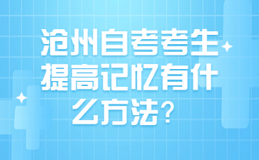 沧州自考考生提高记忆有什么方法?