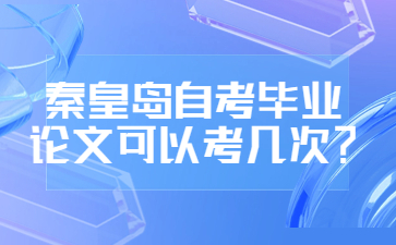 秦皇岛自考毕业论文可以考几次?