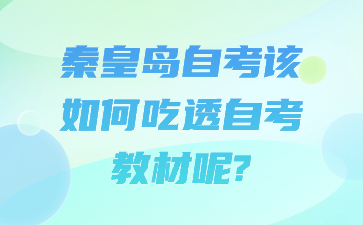 秦皇岛自考该如何吃透自考教材呢?