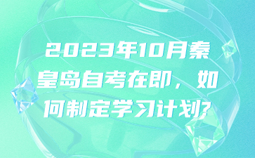 2023年10月秦皇岛自考在即，如何定制学习计划？