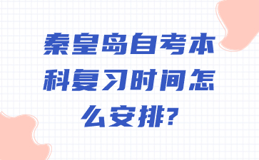 秦皇岛自考本科复习时间怎么安排?